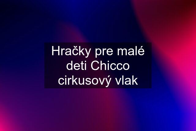 Hračky pre malé deti Chicco cirkusový vlak