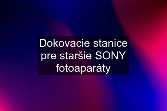 Dokovacie stanice pre staršie SONY fotoaparáty