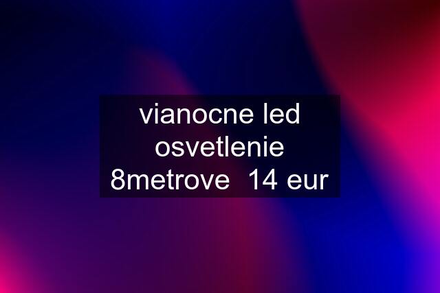 vianocne led osvetlenie 8metrove  14 eur