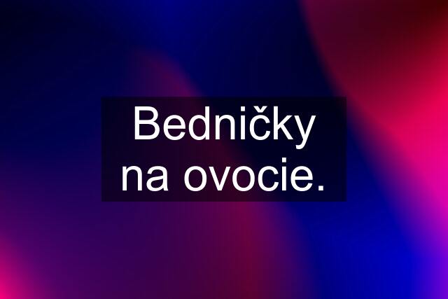 Bedničky na ovocie.