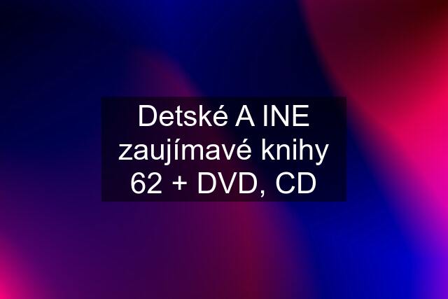 Detské A INE zaujímavé knihy 62 + DVD, CD