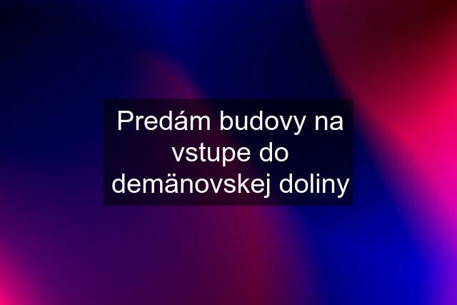 Predám budovy na vstupe do demänovskej doliny