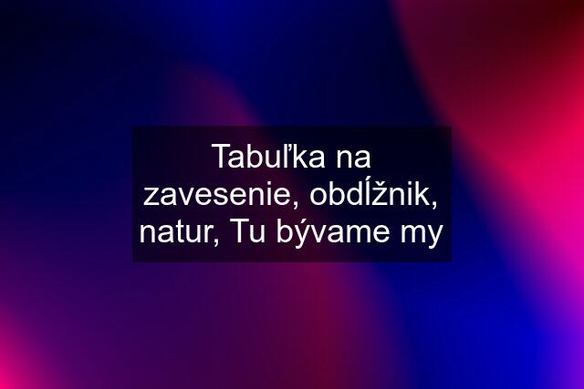 Tabuľka na zavesenie, obdĺžnik, natur, Tu bývame my