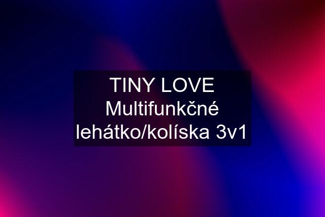 TINY LOVE Multifunkčné lehátko/kolíska 3v1