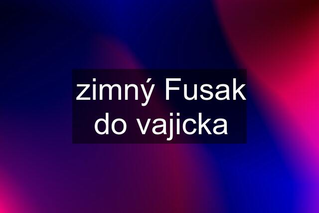 zimný Fusak do vajicka