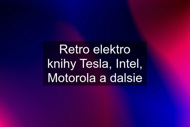 Retro elektro knihy Tesla, Intel, Motorola a dalsie