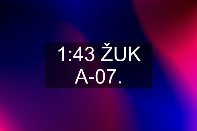 1:43 ŽUK A-07.