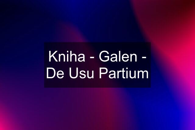 Kniha - Galen - De Usu Partium