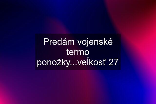 Predám vojenské termo ponožky...veĺkosť 27