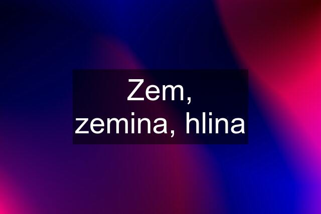 Zem, zemina, hlina