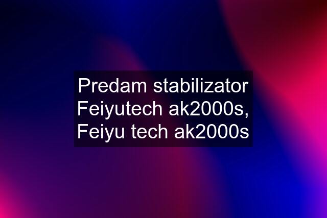 Predam stabilizator Feiyutech ak2000s, Feiyu tech ak2000s