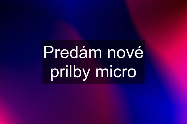 Predám nové prilby micro