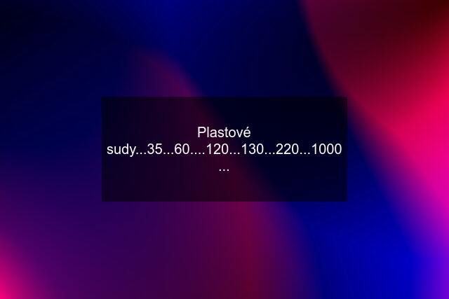 Plastové sudy...35...60....120...130...220...1000 ...