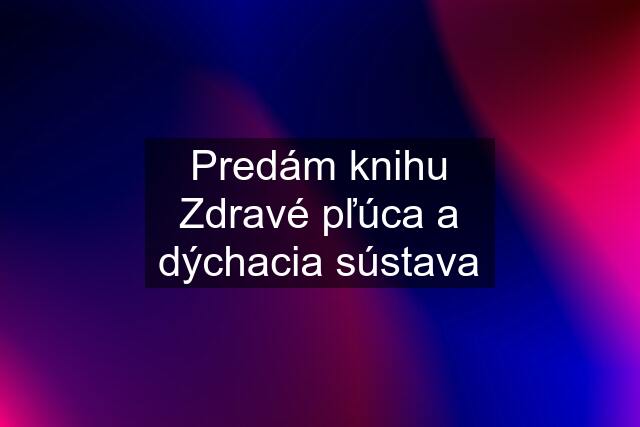 Predám knihu Zdravé pľúca a dýchacia sústava