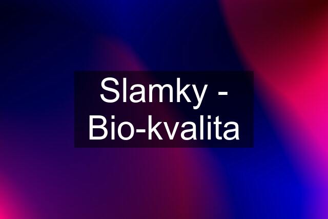 Slamky - Bio-kvalita