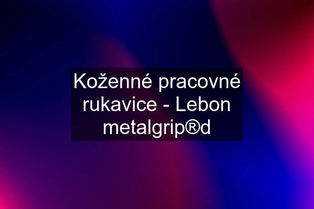 Koženné pracovné rukavice - Lebon metalgrip®d