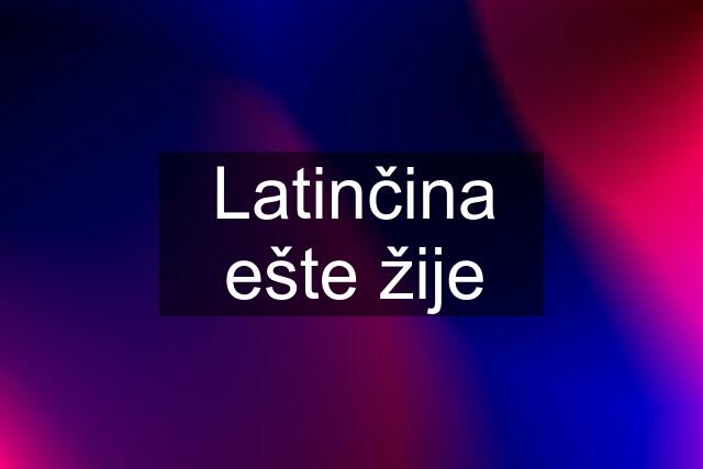 Latinčina ešte žije