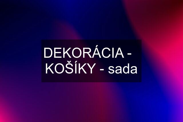 DEKORÁCIA -   KOŠÍKY - sada