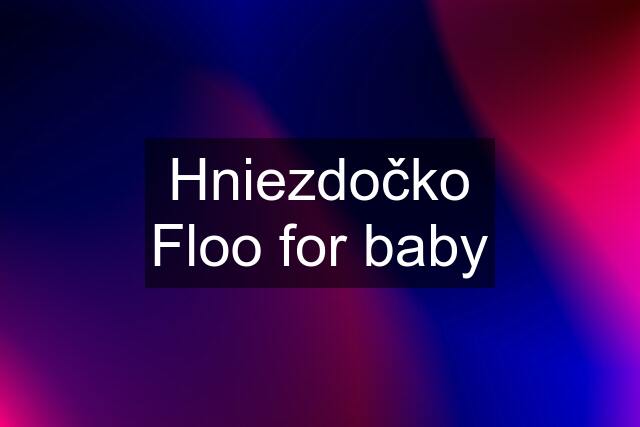 Hniezdočko Floo for baby