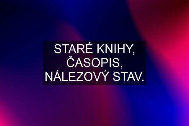 STARÉ KNIHY, ČASOPIS, NÁLEZOVÝ STAV.