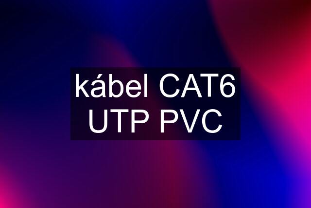 kábel CAT6 UTP PVC