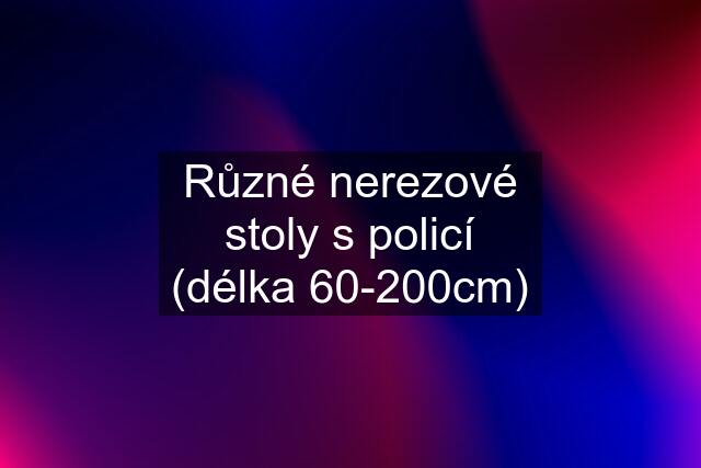 Různé nerezové stoly s policí (délka 60-200cm)