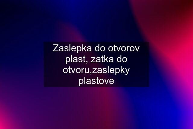 Zaslepka do otvorov plast, zatka do otvoru,zaslepky plastove