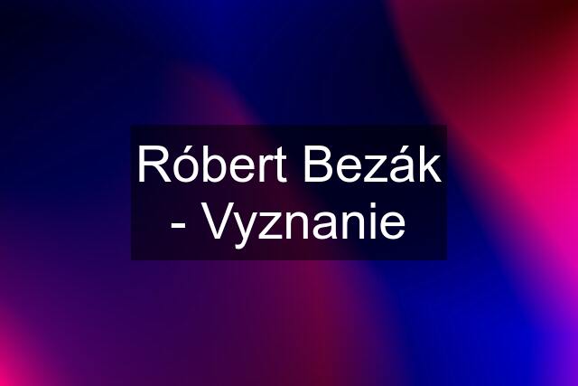 Róbert Bezák - Vyznanie