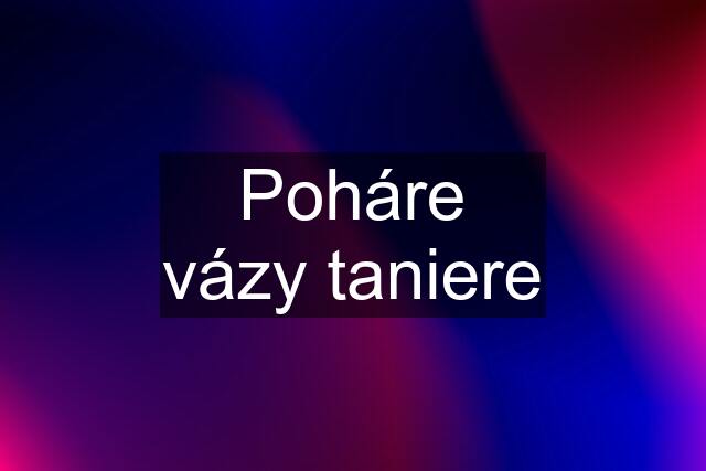 Poháre vázy taniere