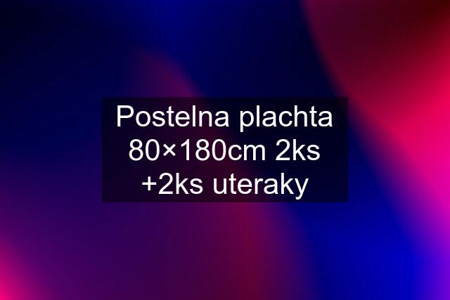 Postelna plachta 80×180cm 2ks +2ks uteraky