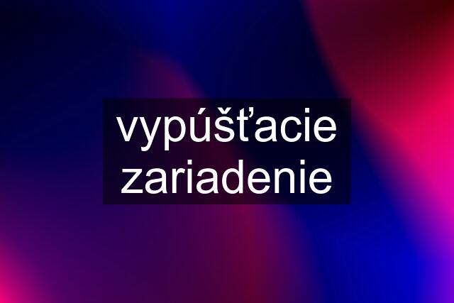 vypúšťacie zariadenie