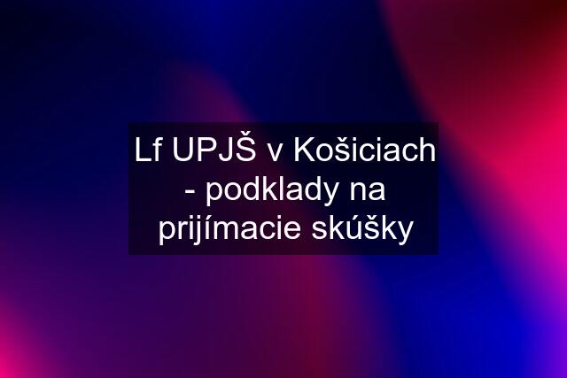 Lf UPJŠ v Košiciach - podklady na prijímacie skúšky