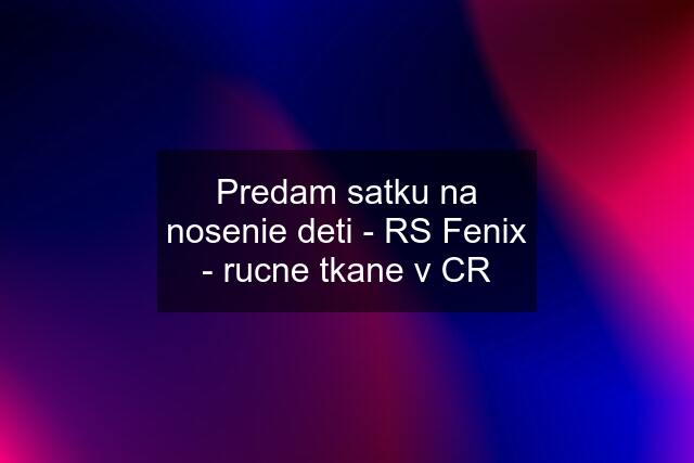 Predam satku na nosenie deti - RS Fenix - rucne tkane v CR