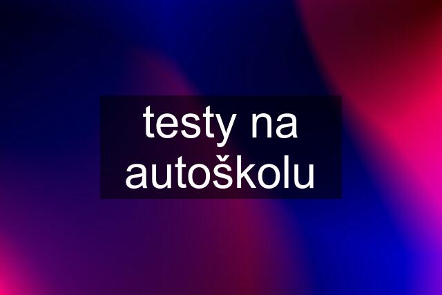 testy na autoškolu