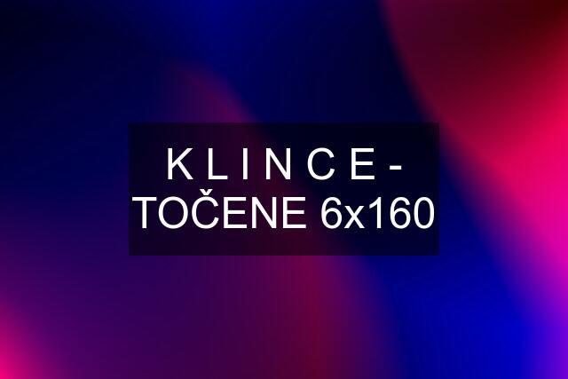 K L I N C E - TOČENE 6x160