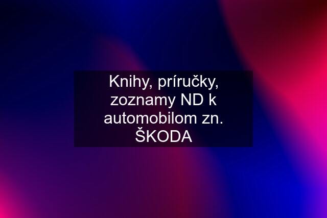 Knihy, príručky, zoznamy ND k automobilom zn. ŠKODA