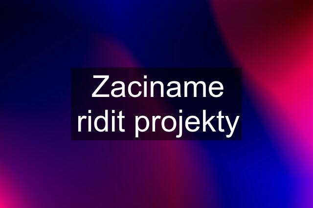 Zaciname ridit projekty