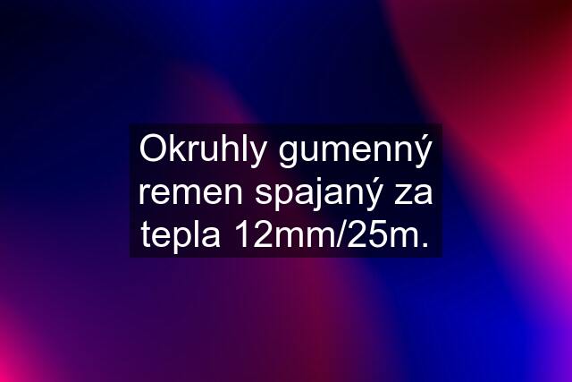 Okruhly gumenný remen spajaný za tepla 12mm/25m.