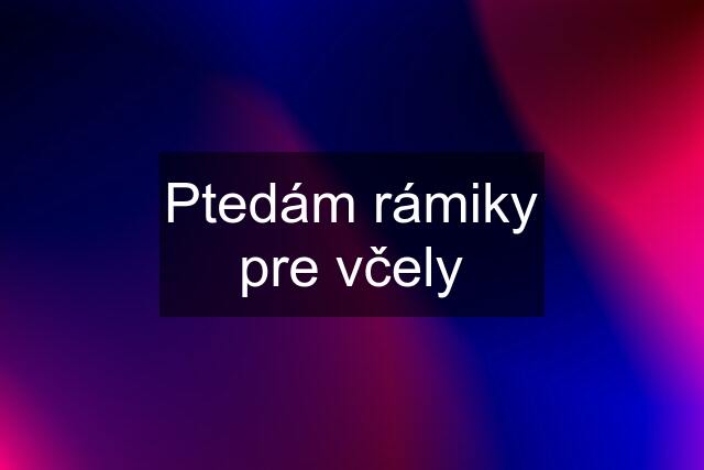 Ptedám rámiky pre včely