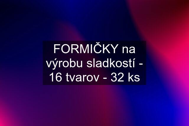 FORMIČKY na výrobu sladkostí - 16 tvarov - 32 ks