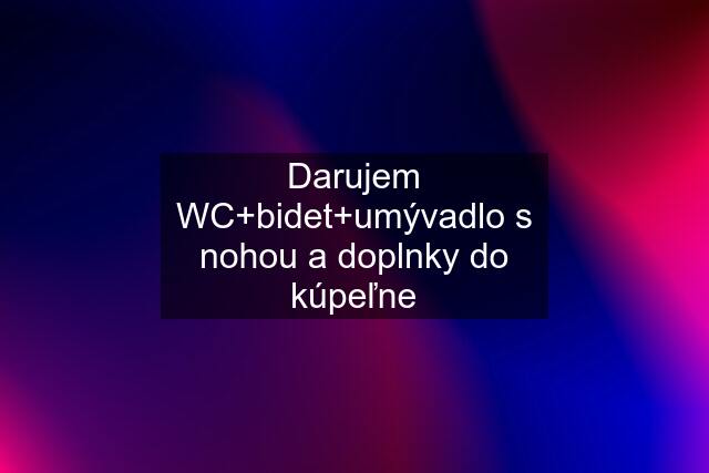 Darujem WC+bidet+umývadlo s nohou a doplnky do kúpeľne