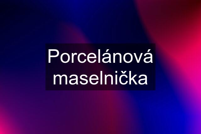 Porcelánová maselnička