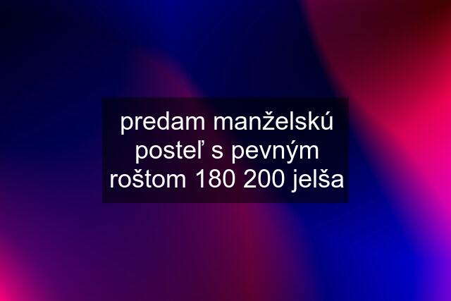 predam manželskú posteľ s pevným roštom 180 200 jelša