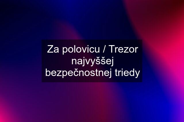 Za polovicu / Trezor najvyššej bezpečnostnej triedy