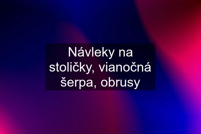 Návleky na stoličky, vianočná šerpa, obrusy