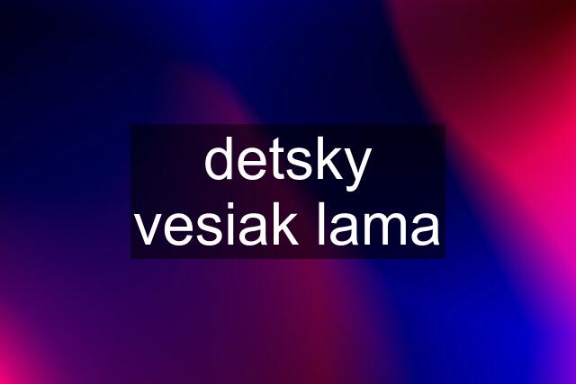 detsky vesiak lama