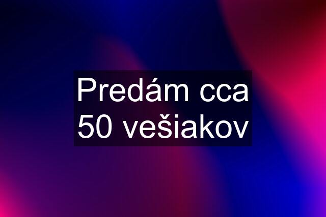 Predám cca 50 vešiakov