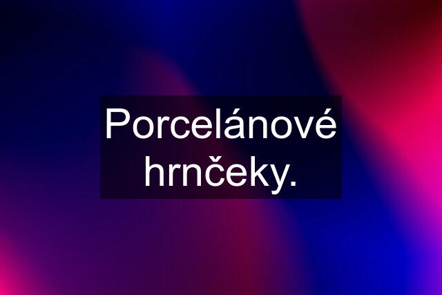 Porcelánové hrnčeky.