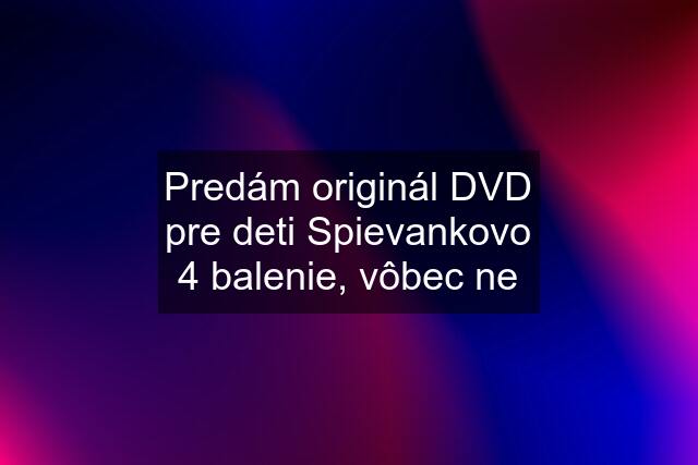 Predám originál DVD pre deti Spievankovo 4 balenie, vôbec ne