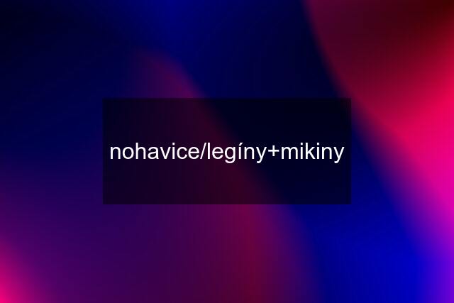 nohavice/legíny+mikiny